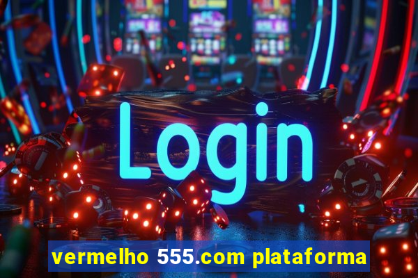 vermelho 555.com plataforma